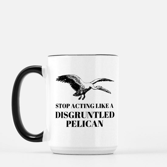 Stop Acting Like a Disgruntled Pelican Coffee Mug
